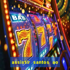 assistir santos ao vivo futemax